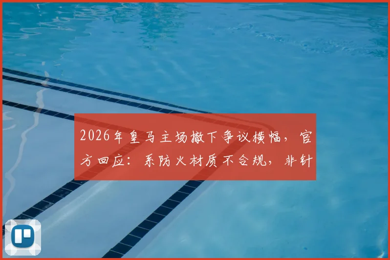 2026年皇马主场撤下争议横幅，官方回应：系防火材质不合规，非针对球迷言论