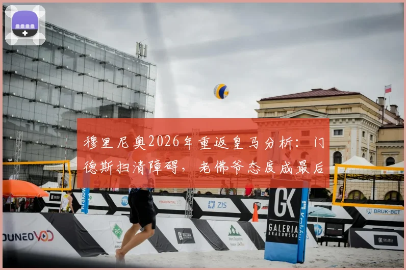 穆里尼奥2026年重返皇马分析:门德斯扫清障碍,老佛爷态度成最后关键