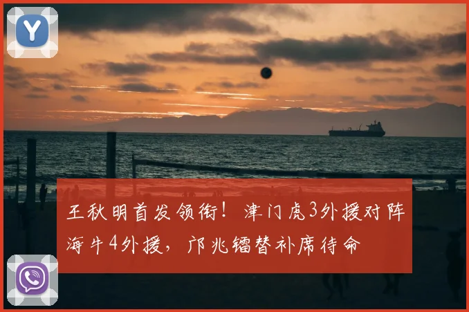 王秋明首发领衔!津门虎3外援对阵海牛4外援,邝兆镭替补席待命