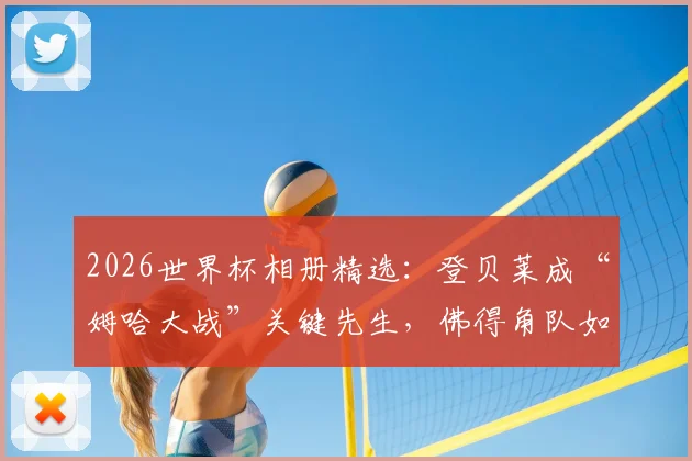 2026世界杯相册精选:登贝莱成“姆哈大战”关键先生,佛得角队如何书写小国足球新神话