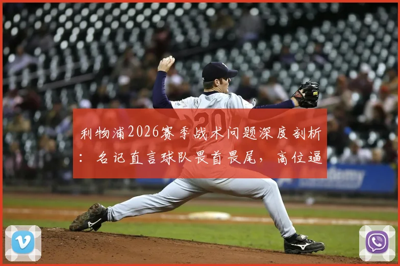 利物浦2026赛季战术问题深度剖析:名记直言球队畏首畏尾,高位逼抢持续性问题成关键