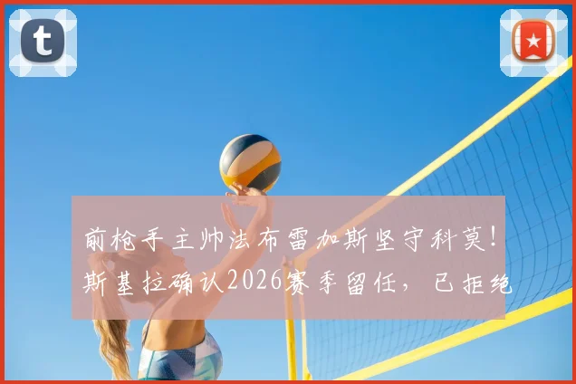 前枪手主帅法布雷加斯坚守科莫!斯基拉确认2026赛季留任,已拒绝两家英超球会邀约