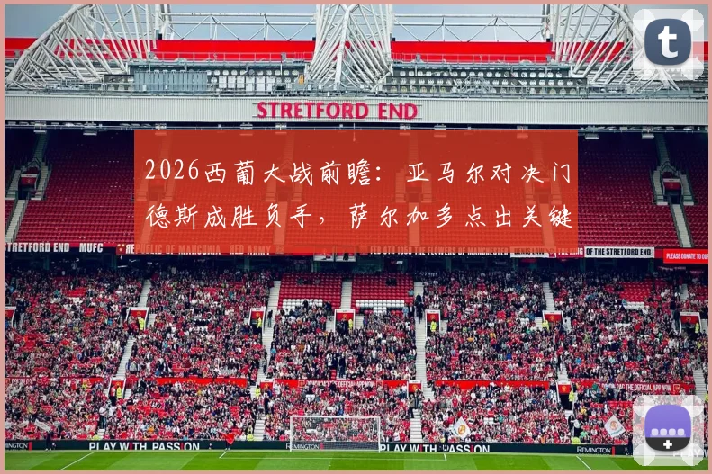 2026西葡大战前瞻:亚马尔对决门德斯成胜负手,萨尔加多点出关键,附双方历史交锋深度解析