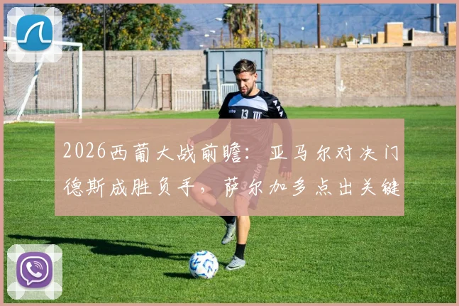 2026西葡大战前瞻：亚马尔对决门德斯成胜负手，萨尔加多点出关键，附双方历史交锋深度解析