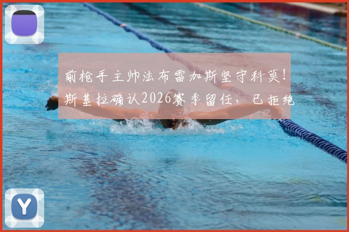 前枪手主帅法布雷加斯坚守科莫！斯基拉确认2026赛季留任，已拒绝两家英超球会邀约